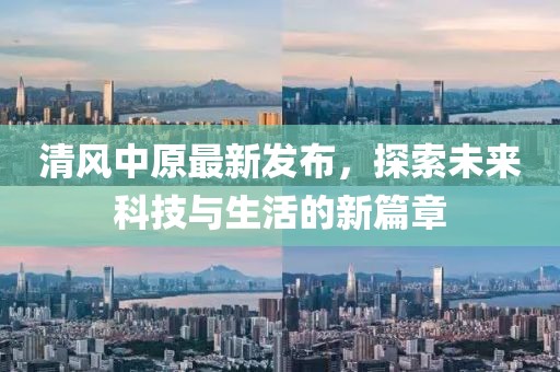 清风中原最新发布，探索未来科技与生活的新篇章