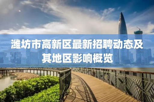 潍坊市高新区最新招聘动态及其地区影响概览