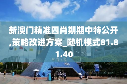 新澳门精准四肖期期中特公开,策略改进方案_随机模式81.81.40