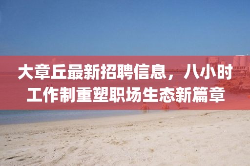 大章丘最新招聘信息，八小时工作制重塑职场生态新篇章