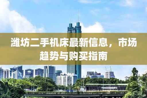 潍坊二手机床最新信息，市场趋势与购买指南