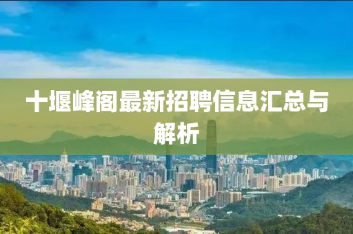 十堰峰阁最新招聘信息汇总与解析