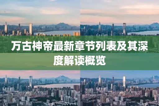 万古神帝最新章节列表及其深度解读概览