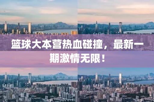 篮球大本营热血碰撞，最新一期激情无限！