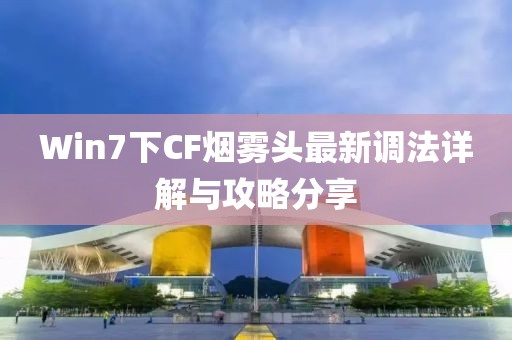 Win7下CF烟雾头最新调法详解与攻略分享