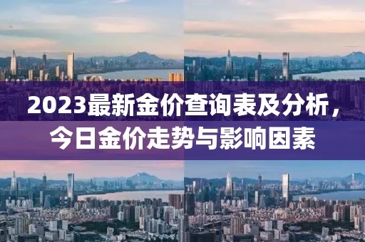 2023最新金价查询表及分析，今日金价走势与影响因素