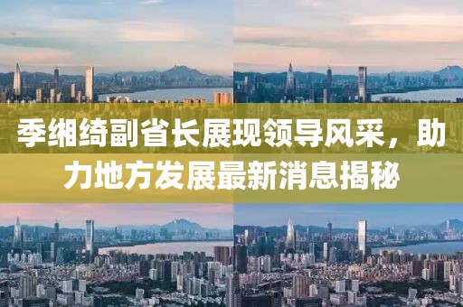 季缃绮副省长展现领导风采，助力地方发展最新消息揭秘
