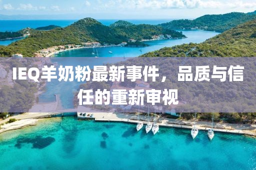 IEQ羊奶粉最新事件，品质与信任的重新审视