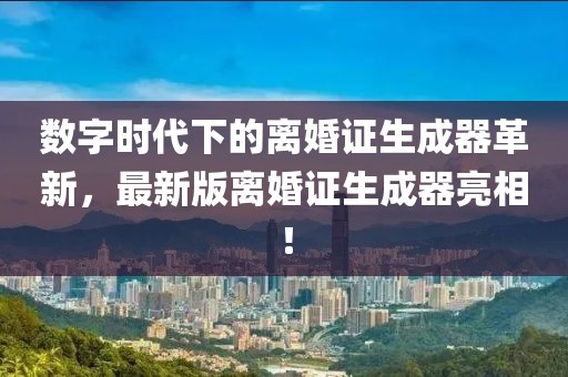 数字时代下的离婚证生成器革新，最新版离婚证生成器亮相！