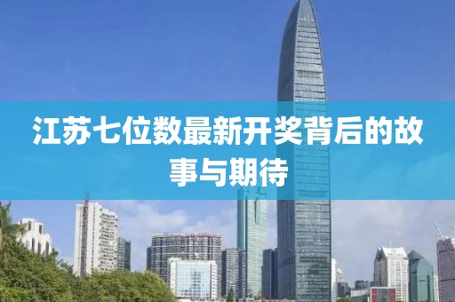 江苏七位数最新开奖背后的故事与期待