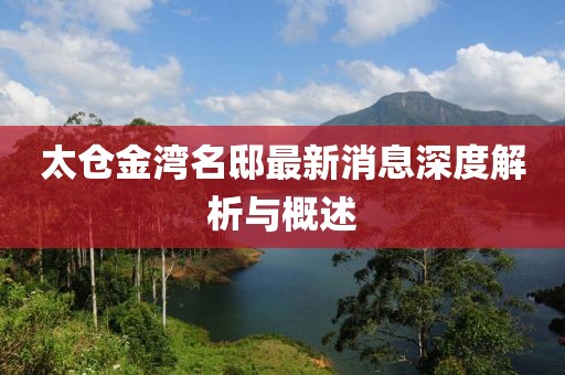 太仓金湾名邸最新消息深度解析与概述