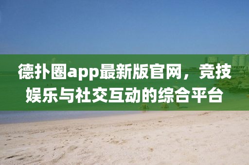 德扑圈app最新版官网，竞技娱乐与社交互动的综合平台