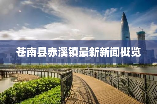 苍南县赤溪镇最新新闻概览