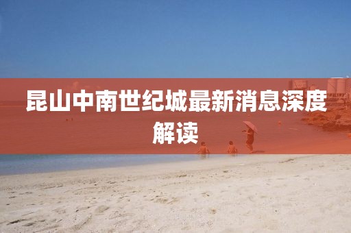 昆山中南世纪城最新消息深度解读