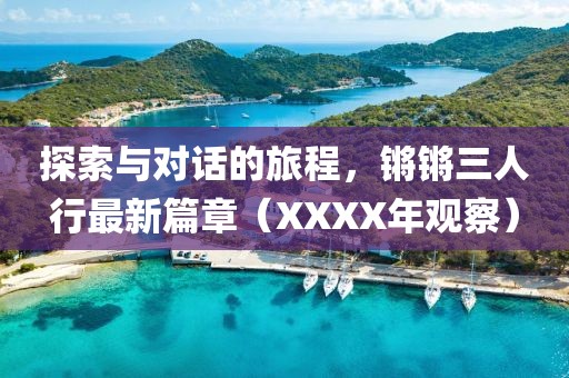 探索与对话的旅程，锵锵三人行最新篇章（XXXX年观察）