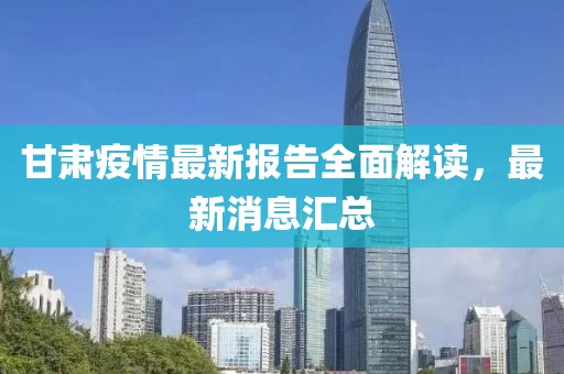 甘肃疫情最新报告全面解读，最新消息汇总