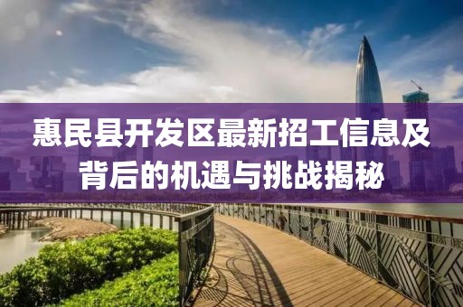 惠民县开发区最新招工信息及背后的机遇与挑战揭秘