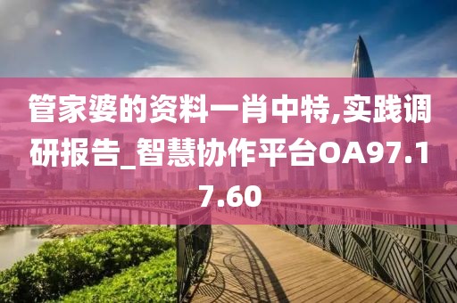 管家婆的资料一肖中特,实践调研报告_智慧协作平台OA97.17.60