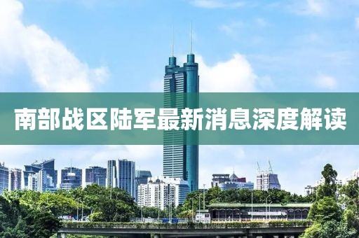 南部战区陆军最新消息深度解读