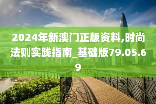 2024年新澳门正版资料,时尚法则实践指南_基础版79.05.69