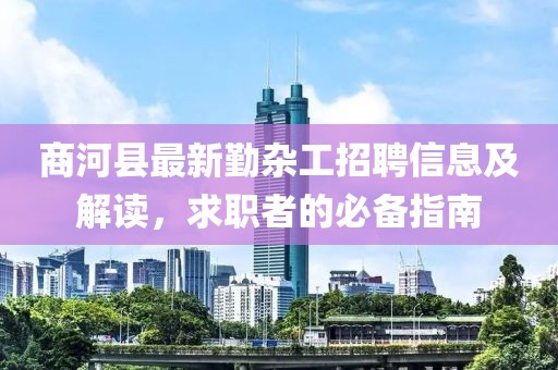 商河县最新勤杂工招聘信息及解读，求职者的必备指南