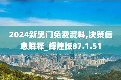 2024新奥门免费资料,决策信息解释_辉煌版87.1.51