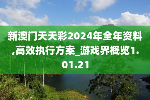 新澳门天天彩2024年全年资料,高效执行方案_游戏界概览1.01.21