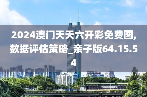 2024澳门天天六开彩免费图,数据评估策略_亲子版64.15.54