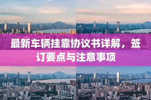 最新车辆挂靠协议书详解，签订要点与注意事项