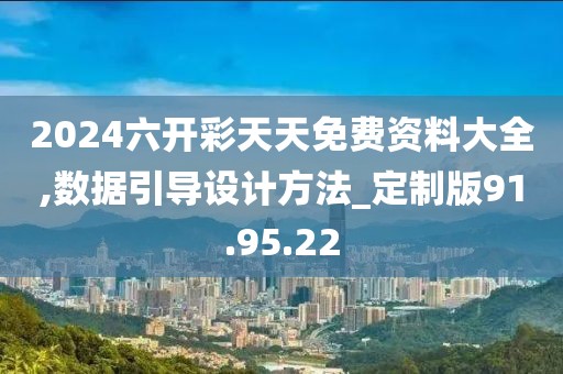 2024六开彩天天免费资料大全,数据引导设计方法_定制版91.95.22