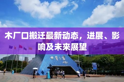 木厂口搬迁最新动态，进展、影响及未来展望