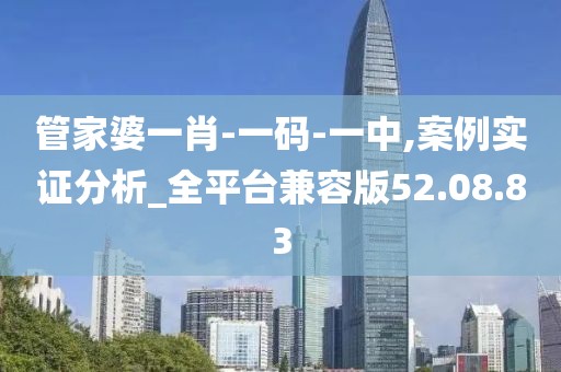 管家婆一肖-一码-一中,案例实证分析_全平台兼容版52.08.83