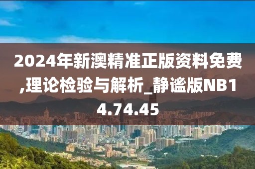 2024年新澳精准正版资料免费,理论检验与解析_静谧版NB14.74.45