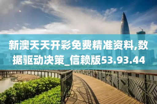 新澳天天开彩免费精准资料,数据驱动决策_信赖版53.93.44