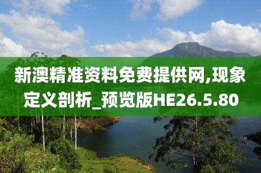 新澳精准资料免费提供网,现象定义剖析_预览版HE26.5.80
