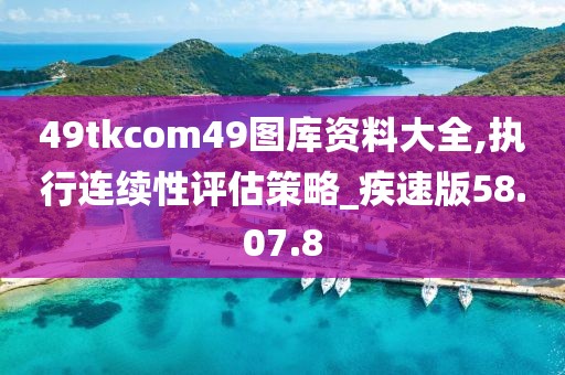 49tkcom49图库资料大全,执行连续性评估策略_疾速版58.07.8