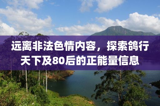 远离非法色情内容，探索鸽行天下及80后的正能量信息