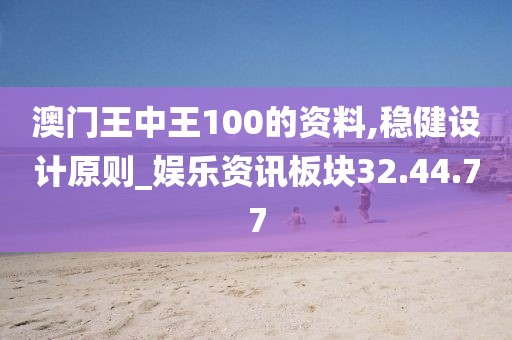 澳门王中王100的资料,稳健设计原则_娱乐资讯板块32.44.77