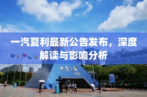 一汽夏利最新公告发布，深度解读与影响分析
