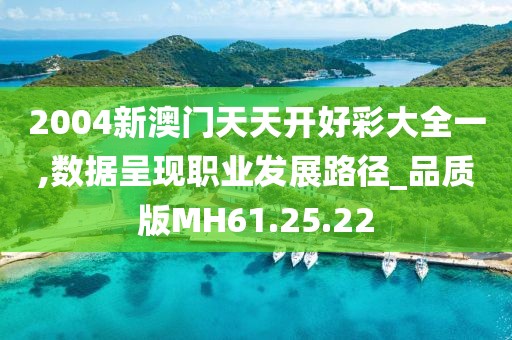 2004新澳门天天开好彩大全一,数据呈现职业发展路径_品质版MH61.25.22
