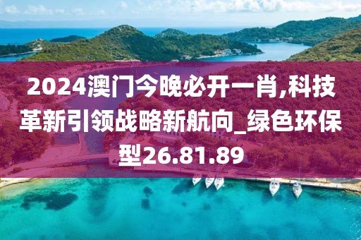 2024澳门今晚必开一肖,科技革新引领战略新航向_绿色环保型26.81.89