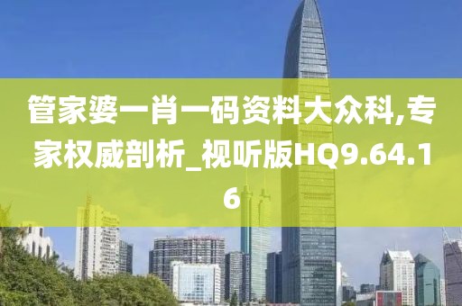 管家婆一肖一码资料大众科,专家权威剖析_视听版HQ9.64.16