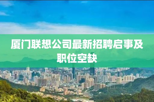 厦门联想公司最新招聘启事及职位空缺
