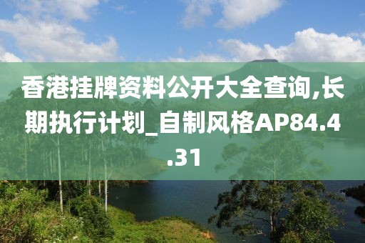 香港挂牌资料公开大全查询,长期执行计划_自制风格AP84.4.31