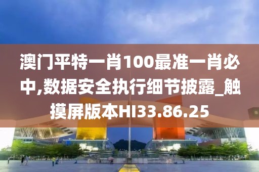 澳门平特一肖100最准一肖必中,数据安全执行细节披露_触摸屏版本HI33.86.25