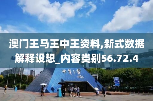 澳门王马王中王资料,新式数据解释设想_内容类别56.72.4
