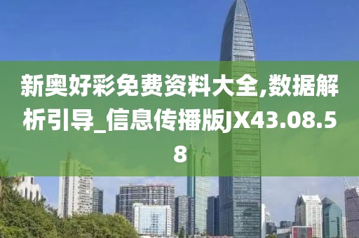 新奥好彩免费资料大全,数据解析引导_信息传播版JX43.08.58
