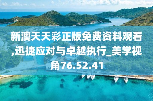 新澳天天彩正版免费资料观看,迅捷应对与卓越执行_美学视角76.52.41