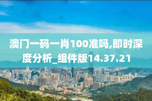澳门一码一肖100准吗,即时深度分析_组件版14.37.21