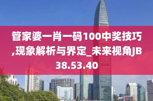 管家婆一肖一码100中奖技巧,现象解析与界定_未来视角JB38.53.40